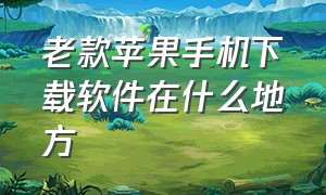 老款苹果手机下载软件在什么地方