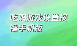 吃鸡游戏设置按键手机版（怎么用键盘操作手机上的吃鸡游戏）