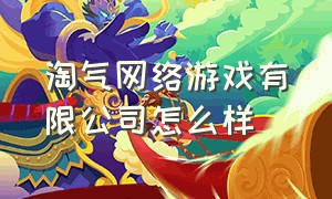 淘气网络游戏有限公司怎么样