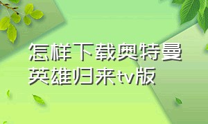 怎样下载奥特曼英雄归来tv版