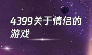 4399关于情侣的游戏（4399关于情侣的游戏手游）