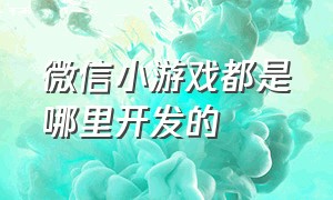 微信小游戏都是哪里开发的