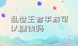 乱世王者手游可以赚钱吗