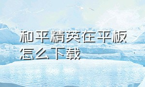 和平精英在平板怎么下载