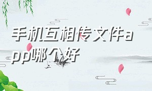 手机互相传文件app哪个好