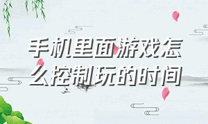 手机里面游戏怎么控制玩的时间