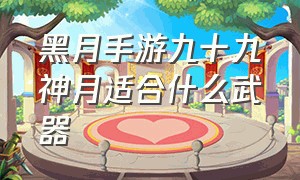 黑月手游九十九神月适合什么武器