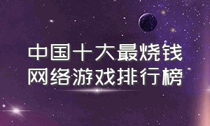 中国十大最烧钱网络游戏排行榜