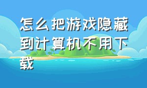 怎么把游戏隐藏到计算机不用下载