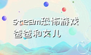 steam恐怖游戏爸爸和女儿