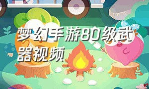 梦幻手游80级武器视频（梦幻手游80级武器怎么不值钱）