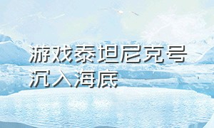 游戏泰坦尼克号沉入海底