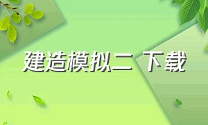 建造模拟二 下载（建造模拟二下载教程）