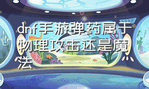 dnf手游弹药属于物理攻击还是魔法