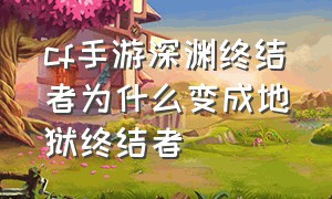 cf手游深渊终结者为什么变成地狱终结者（cf手游深渊终结者怎么没有了）