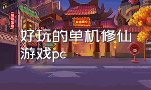 好玩的单机修仙游戏pc（pc端好玩的修仙单机游戏）