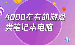 4000左右的游戏类笔记本电脑