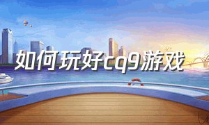 如何玩好cq9游戏