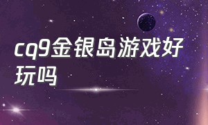 cq9金银岛游戏好玩吗