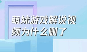 萌妹游戏解说视频为什么删了