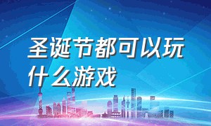 圣诞节都可以玩什么游戏