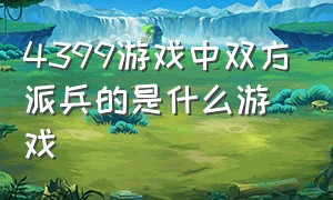 4399游戏中双方派兵的是什么游戏