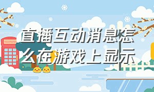 直播互动消息怎么在游戏上显示