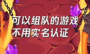 可以组队的游戏不用实名认证