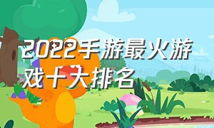 2022手游最火游戏十大排名