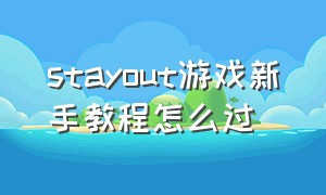 stayout游戏新手教程怎么过