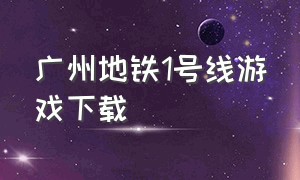 广州地铁1号线游戏下载（广州一号线地铁游戏下载）