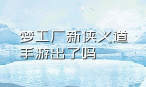 梦工厂新侠义道手游出了吗