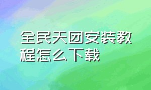 全民天团安装教程怎么下载