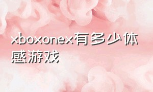 xboxonex有多少体感游戏