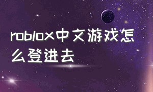 roblox中文游戏怎么登进去