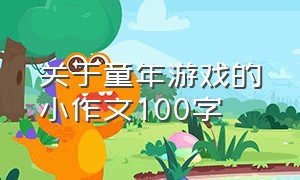 关于童年游戏的小作文100字（童年游戏作文300字至400字）