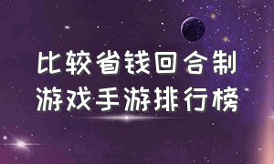 比较省钱回合制游戏手游排行榜（省钱的回合制手游游戏）