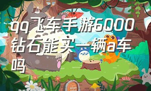 qq飞车手游6000钻石能买一辆a车吗