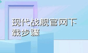 现代战舰官网下载步骤