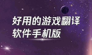 好用的游戏翻译软件手机版（手机游戏翻译软件永久免费版安卓）