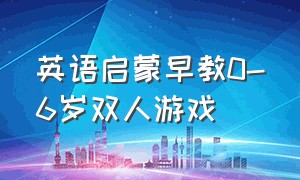 英语启蒙早教0-6岁双人游戏