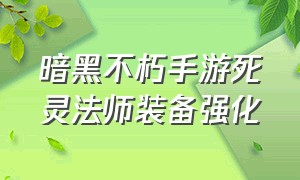 暗黑不朽手游死灵法师装备强化（暗黑死灵法师武器）