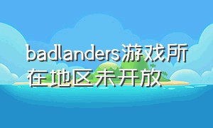 badlanders游戏所在地区未开放