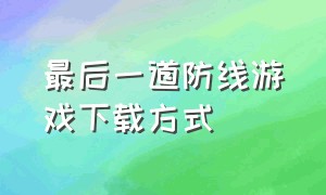 最后一道防线游戏下载方式（最后一道防线手游下载链接）