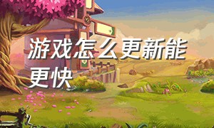 游戏怎么更新能更快