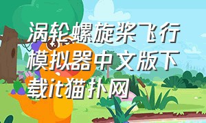 涡轮螺旋桨飞行模拟器中文版下载it猫扑网（涡轮螺旋桨飞行模拟器下载）