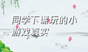 同学下课玩的小游戏真实