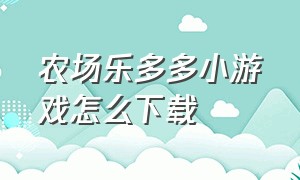 农场乐多多小游戏怎么下载（多多乐园里的农场在哪）