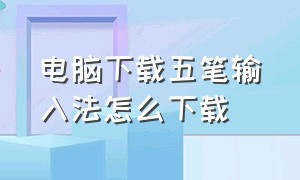 电脑下载五笔输入法怎么下载