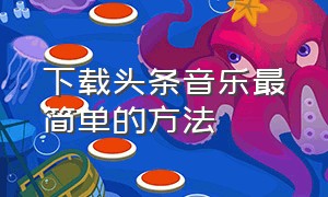 下载头条音乐最简单的方法